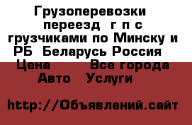 Грузоперевозки, переезд, г/п с грузчиками по Минску и РБ, Беларусь-Россия › Цена ­ 13 - Все города Авто » Услуги   